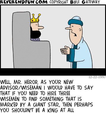 DESCRIPTION: Wiseman talking with King Herod CAPTION: WELL, MR. HEROD, AS YOUR NEW ADVISOR/WISEMAN I WOULD HAVE TO SAY THAT IF YOU NEED TO HIRE THREE WISEMEN TO FIND SOMETHING THAT IS MARKED BY A GIANT STAR, THEN PERHAPS YOU SHOULDN'T BE A KING AT ALL