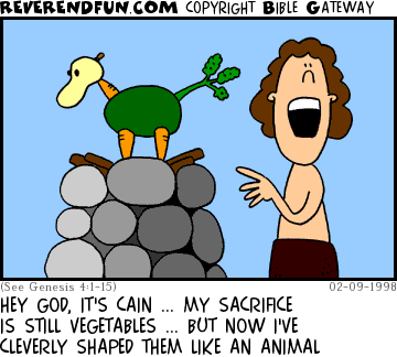 DESCRIPTION: Cain is making a sacrifice of vegetables shaped like an animal CAPTION: HEY GOD, IT'S CAIN ... MY SACRIFICE IS STILL VEGETABLES ... BUT NOW I'VE CLEVERLY SHAPED THEM LIKE AN ANIMAL