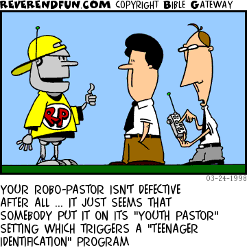 DESCRIPTION: Robot pastor is dressed up in hip clothes, pastor and techie are messing with remote CAPTION: YOUR ROBO-PASTOR ISN'T DEFECTIVE AFTER ALL ... IT JUST SEEMS THAT SOMEBODY PUT IT ON ITS "YOUTH PASTOR" SETTING WHICH TRIGGERS A "TEENAGER IDENTIFICATION" PROGRAM