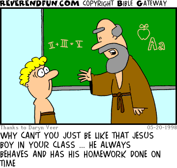 DESCRIPTION: Teacher asking student why he 'can't be more like (young) Jesus' CAPTION: WHY CAN'T YOU JUST BE LIKE THAT JESUS BOY IN YOUR CLASS ... HE ALWAYS BEHAVES AND HAS HIS HOMEWORK DONE ON TIME