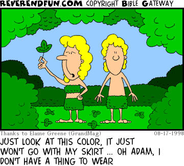 DESCRIPTION: Eve looking at a leaf, Adam looking confused CAPTION: JUST LOOK AT THIS COLOR, IT JUST WON'T GO WITH MY SKIRT ... OH ADAM, I DON'T HAVE A THING TO WEAR