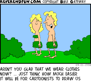 DESCRIPTION: Adam and Eve wearing leaf outfits CAPTION: AREN'T YOU GLAD THAT WE WEAR CLOTHES NOW? ... JUST THINK HOW MUCH EASIER IT WILL BE FOR CARTOONISTS TO DRAW US