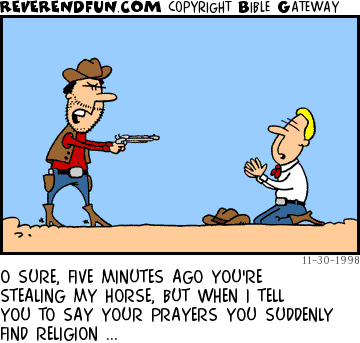 DESCRIPTION: Cowboy holding another praying cowboy at gunpoint CAPTION: O SURE, FIVE MINUTES AGO YOU'RE STEALING MY HORSE, BUT WHEN I TELL YOU TO SAY YOUR PRAYERS YOU SUDDENLY FIND RELIGION ...