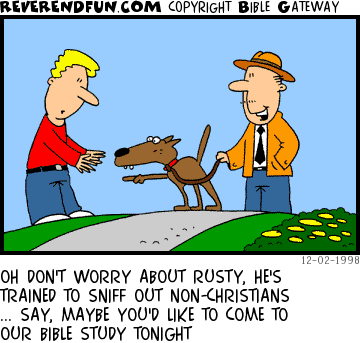 DESCRIPTION: Guy walking dog, dog sniffs non-Christain fella CAPTION: OH DON'T WORRY ABOUT RUSTY, HE'S TRAINED TO SNIFF OUT NON-CHRISTIANS ... SAY, MAYBE YOU'D LIKE TO COME TO OUR BIBLE STUDY TONIGHT