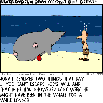 DESCRIPTION: Jonah on the beach (with little stink lines) and the whale all grossed out on the beach CAPTION: JONAH REALIZED TWO THINGS THAT DAY ... YOU CAN'T ESCAPE GOD'S WILL AND THAT IF HE HAD SHOWERED LAST WEEK HE MIGHT HAVE BEEN IN THE WHALE FOR A WHILE LONGER