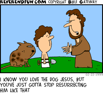 DESCRIPTION: Young Jesus with dirty dog and shovel with Joseph talking to him CAPTION: I KNOW YOU LOVE THE DOG JESUS, BUT YOU'VE JUST GOTTA STOP RESURRECTING HIM LIKE THAT