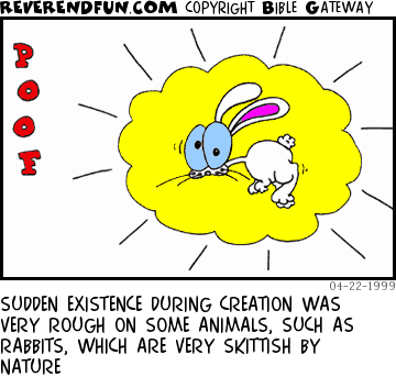 DESCRIPTION: A rabbit &quot;poofing&quot; into existence. CAPTION: SUDDEN EXISTENCE DURING CREATION WAS VERY ROUGH ON SOME ANIMALS, SUCH AS RABBITS, WHICH ARE VERY SKITTISH BY NATURE