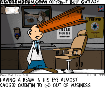 DESCRIPTION: Eye doctor with an I-Beam in his eye CAPTION: HAVING A BEAM IN HIS EYE ALMOST CAUSED QUENTIN TO GO OUT OF BUSINESS