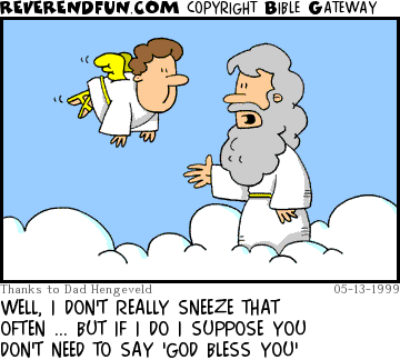DESCRIPTION: God talking with an angel on a cloud CAPTION: WELL, I DON'T REALLY SNEEZE THAT OFTEN ... BUT IF I DO I SUPPOSE YOU DON'T NEED TO SAY 'GOD BLESS YOU'