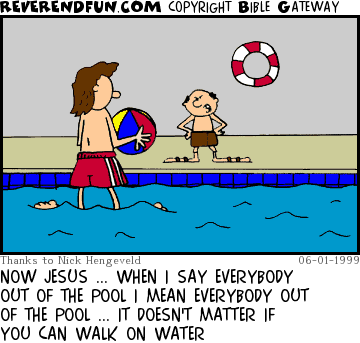 DESCRIPTION: Jesus walking on water in a pool with disturbed lifeguard looking on CAPTION: NOW JESUS ... WHEN I SAY EVERYBODY OUT OF THE POOL I MEAN EVERYBODY OUT OF THE POOL ... IT DOESN'T MATTER IF YOU CAN WALK ON WATER
