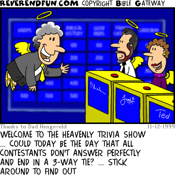 DESCRIPTION: Angels in game show with angel game show host CAPTION: WELCOME TO THE HEAVENLY TRIVIA SHOW ... COULD TODAY BE THE DAY THAT ALL CONTESTANTS DON'T ANSWER PERFECTLY AND END IN A 3-WAY TIE? ... STICK AROUND TO FIND OUT