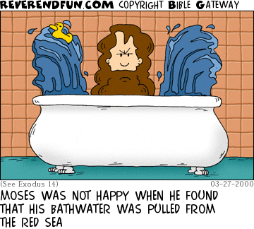 DESCRIPTION: Moses sitting in a tub with the water splitting to either side CAPTION: MOSES WAS NOT HAPPY WHEN HE FOUND THAT HIS BATHWATER WAS PULLED FROM THE RED SEA
