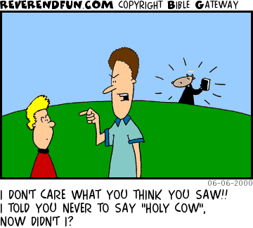DESCRIPTION: Father yelling at son, cow dressed in priest outfit in the background CAPTION: I DON'T CARE WHAT YOU THINK YOU SAW!! I TOLD YOU NEVER TO SAY "HOLY COW", NOW DIDN'T I?