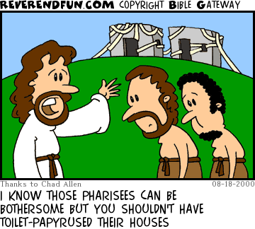 DESCRIPTION: Jesus talking to sad looking men ... houses in the background covered in toilet-papyrus CAPTION: I KNOW THOSE PHARISEES CAN BE BOTHERSOME BUT YOU SHOULDN'T HAVE TOILET-PAPYRUSED THEIR HOUSES