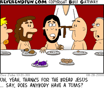 DESCRIPTION: Men sitting at table, middle man holding bread and Jesus is standing behind him CAPTION: UH, YEAH, THANKS FOR THE BREAD JESUS ... SAY, DOES ANYBODY HAVE A TUMS?