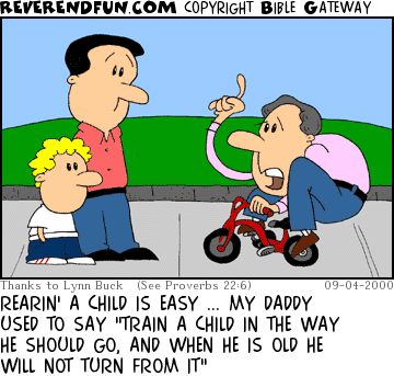 DESCRIPTION: Guy on tricycle talking to a man and his son CAPTION: REARIN' A CHILD IS EASY ... MY DADDY USED TO SAY "TRAIN A CHILD IN THE WAY HE SHOULD GO, AND WHEN HE IS OLD HE WILL NOT TURN FROM IT"