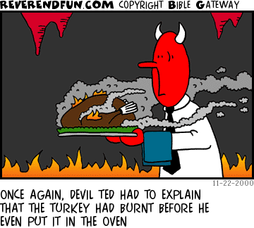 DESCRIPTION: Devil with turkey on a platter, turkey is steaming CAPTION: ONCE AGAIN, DEVIL TED HAD TO EXPLAIN THAT THE TURKEY HAD BURNT BEFORE HE EVEN PUT IT IN THE OVEN