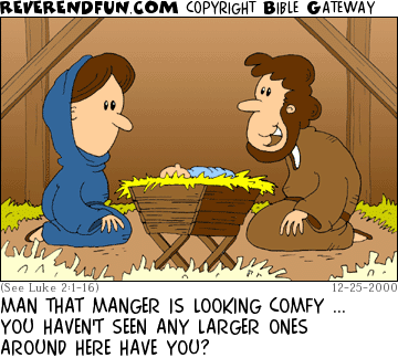 DESCRIPTION: Joseph and Mary kneeling next to the manger CAPTION: MAN THAT MANGER IS LOOKING COMFY ... YOU HAVEN'T SEEN ANY LARGER ONES AROUND HERE HAVE YOU?
