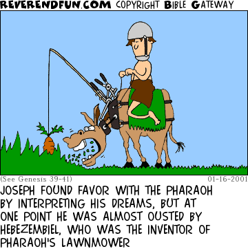 DESCRIPTION: Man riding makeshift donkey-lawnmower CAPTION: JOSEPH FOUND FAVOR WITH THE PHARAOH BY INTERPRETING HIS DREAMS, BUT AT ONE POINT HE WAS ALMOST OUSTED BY HEBEZEMBIEL, WHO WAS THE INVENTOR OF PHARAOH'S LAWNMOWER