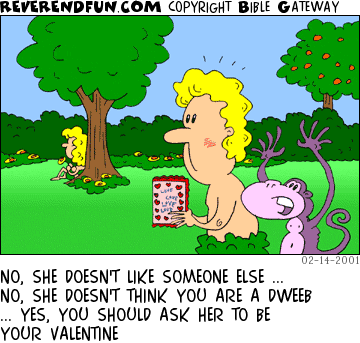 DESCRIPTION: Adam and a monkey looking at Eve sitting under a tree, Adam holding a card CAPTION: NO, SHE DOESN'T LIKE SOMEONE ELSE ... NO, SHE DOESN'T THINK YOU ARE A DWEEB ... YES, YOU SHOULD ASK HER TO BE YOUR VALENTINE