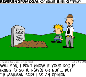 DESCRIPTION: man and son looking at a gravesite CAPTION: WELL SON, I DON'T KNOW IF YOUR DOG IS GOING TO GO TO HEAVEN OR NOT ... BUT THE MAILMAN SURE HAS AN OPINION