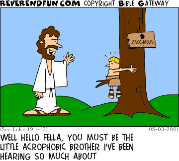 DESCRIPTION: Jesus talking to man on tree branch, sign on tree points up and has Zacchaeus written on it CAPTION: WELL HELLO FELLA, YOU MUST BE THE LITTLE ACROPHOBIC BROTHER I'VE BEEN HEARING SO MUCH ABOUT