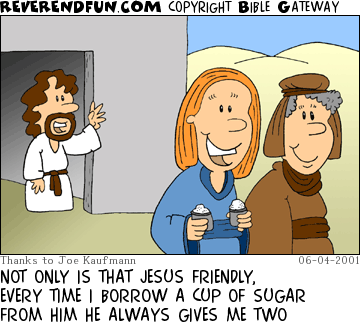 DESCRIPTION: Two ladies, one holding two cups of sugar, Jesus in a doorway in the background CAPTION: NOT ONLY IS THAT JESUS FRIENDLY, EVERY TIME I BORROW A CUP OF SUGAR FROM HIM HE ALWAYS GIVES ME TWO