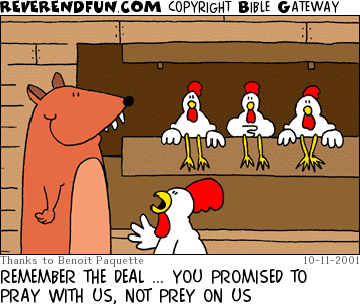 DESCRIPTION: Chickens in chicken coop talking to a fox type animal CAPTION: REMEMBER THE DEAL ... YOU PROMISED TO PRAY WITH US, NOT PREY ON US