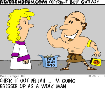 DESCRIPTION: Samson wearing a bald-head wig as a disguise and modeling it for Delilah CAPTION: CHECK IT OUT DELILAH ... I'M GOING DRESSED UP AS A WEAK MAN