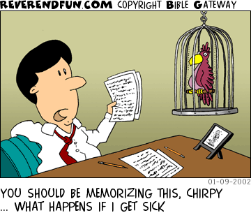 DESCRIPTION: Pastor holding papers and talking to a parrot CAPTION: YOU SHOULD BE MEMORIZING THIS, CHIRPY ... WHAT HAPPENS IF I GET SICK