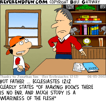 DESCRIPTION: Boy with baseball gear talking to father, father pointing to math book CAPTION: BUT FATHER ... ECCLESIASTES 12:12 CLEARLY STATES "OF MAKING BOOKS THERE IS NO END, AND MUCH STUDY IS A WEARINESS OF THE FLESH"