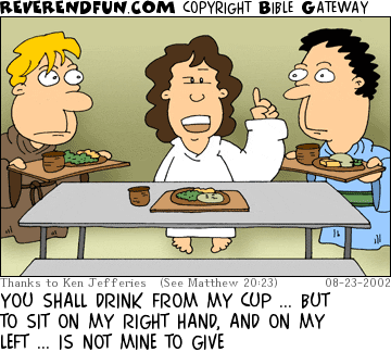 DESCRIPTION: Young Jesus sitting at a table, two others with food trays approaching CAPTION: YOU SHALL DRINK FROM MY CUP ... BUT TO SIT ON MY RIGHT HAND, AND ON MY LEFT ... IS NOT MINE TO GIVE