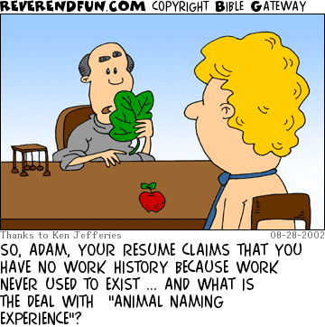 DESCRIPTION: Man looking at leaf.  Adam looking at man CAPTION: SO, ADAM, YOUR RESUME CLAIMS THAT YOU HAVE NO WORK HISTORY BECAUSE WORK NEVER USED TO EXIST ... AND WHAT IS THE DEAL WITH  "ANIMAL NAMING EXPERIENCE"?