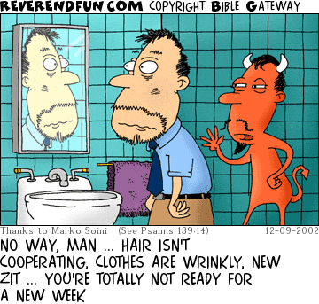 DESCRIPTION: Man looking in bathroom mirror, devil behind him talking CAPTION: NO WAY, MAN ... HAIR ISN'T COOPERATING, CLOTHES ARE WRINKLY, NEW ZIT ... YOU'RE TOTALLY NOT READY FOR A NEW WEEK