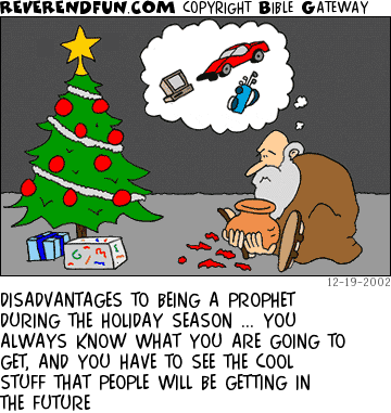 DESCRIPTION: Man opening a present by a Christmas tree, dreaming of cars and such CAPTION: DISADVANTAGES TO BEING A PROPHET DURING THE HOLIDAY SEASON ... YOU ALWAYS KNOW WHAT YOU ARE GOING TO GET, AND YOU HAVE TO SEE THE COOL STUFF THAT PEOPLE WILL BE GETTING IN THE FUTURE