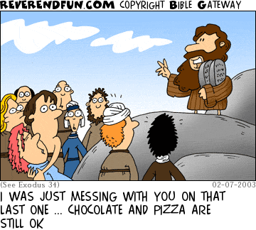 DESCRIPTION: Moses standing with tablets addressing the Israelites CAPTION: I WAS JUST MESSING WITH YOU ON THAT LAST ONE ... CHOCOLATE AND PIZZA ARE STILL OK