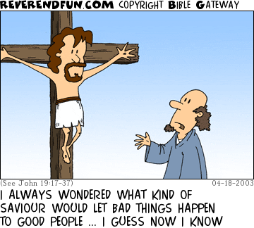 DESCRIPTION: A man talking to Jesus, who is on the cross CAPTION: I ALWAYS WONDERED WHAT KIND OF SAVIOUR WOULD LET BAD THINGS HAPPEN TO GOOD PEOPLE ... I GUESS NOW I KNOW
