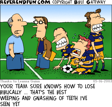 DESCRIPTION: Soccer coach talking to man, players crying and grinding teeth CAPTION: YOUR TEAM SURE KNOWS HOW TO LOSE BIBLICALLY ... THAT'S THE BEST WEEPING AND GNASHING OF TEETH I'VE SEEN YET
