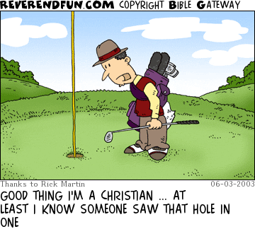 DESCRIPTION: Man standing on a golf green CAPTION: GOOD THING I'M A CHRISTIAN ... AT LEAST I KNOW SOMEONE SAW THAT HOLE IN ONE