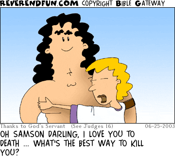 DESCRIPTION: Delilah hugging Samson CAPTION: OH SAMSON DARLING, I LOVE YOU TO DEATH ... WHAT'S THE BEST WAY TO KILL YOU?