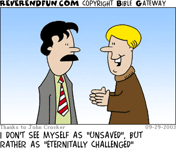 DESCRIPTION: Two men talking CAPTION: I DON'T SEE MYSELF AS "UNSAVED", BUT RATHER AS "ETERNITALLY CHALLENGED"