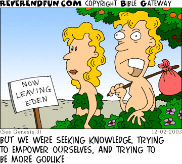 DESCRIPTION: Adam and Eve hoofing it out of the Garden of Eden CAPTION: BUT WE WERE SEEKING KNOWLEDGE, TRYING TO EMPOWER OURSELVES, AND TRYING TO BE MORE GODLIKE