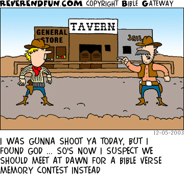 DESCRIPTION: Two cowboys meeting in the street CAPTION: I WAS GUNNA SHOOT YA TODAY, BUT I FOUND GOD ... SO'S NOW I SUSPECT WE SHOULD MEET AT DAWN FOR A BIBLE VERSE MEMORY CONTEST INSTEAD