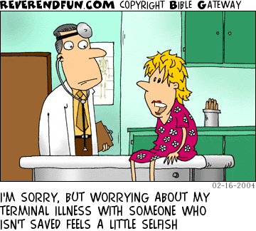 DESCRIPTION: Woman in doctor's office CAPTION: I'M SORRY, BUT WORRYING ABOUT MY TERMINAL ILLNESS WITH SOMEONE WHO ISN'T SAVED FEELS A LITTLE SELFISH