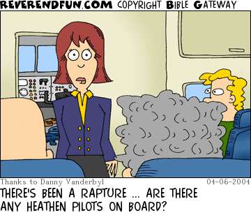 DESCRIPTION: Flight attendant addressing the folks on a plane CAPTION: THERE'S BEEN A RAPTURE ... ARE THERE ANY HEATHEN PILOTS ON BOARD?