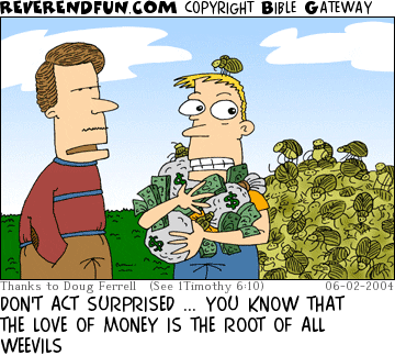DESCRIPTION: Man speaking to man holding money and being swarmed by bugs CAPTION: DON'T ACT SURPRISED ... YOU KNOW THAT THE LOVE OF MONEY IS THE ROOT OF ALL WEEVILS