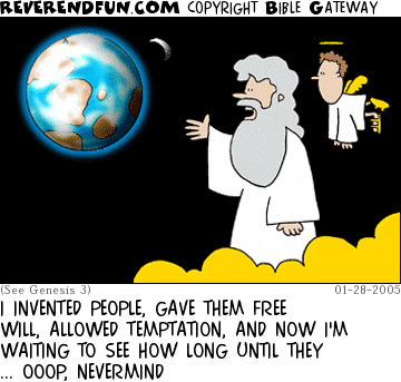 DESCRIPTION: God and an angel looking at Earth CAPTION: I INVENTED PEOPLE, GAVE THEM FREE WILL, ALLOWED TEMPTATION, AND NOW I'M WAITING TO SEE HOW LONG UNTIL THEY ... OOOP, NEVERMIND