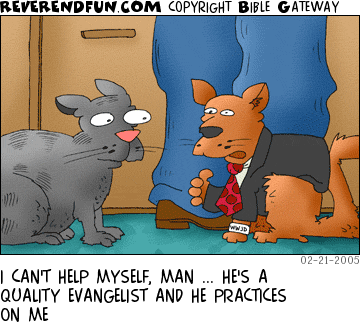 DESCRIPTION: Dressed up cat talking to other cat CAPTION: I CAN'T HELP MYSELF, MAN ... HE'S A QUALITY EVANGELIST AND HE PRACTICES ON ME