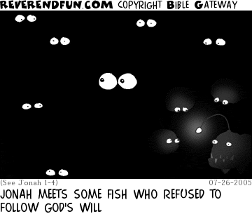 DESCRIPTION: Eyeballs in darkness CAPTION: JONAH MEETS SOME FISH WHO REFUSED TO FOLLOW GOD'S WILL