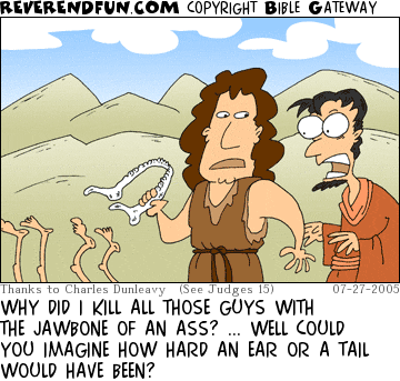 DESCRIPTION: Samson holding jawbone and speaking with a surprised fellow.  Legs sticking up from ground. CAPTION: WHY DID I KILL ALL THOSE GUYS WITH THE JAWBONE OF AN ASS? ... WELL COULD YOU IMAGINE HOW HARD AN EAR OR A TAIL WOULD HAVE BEEN?